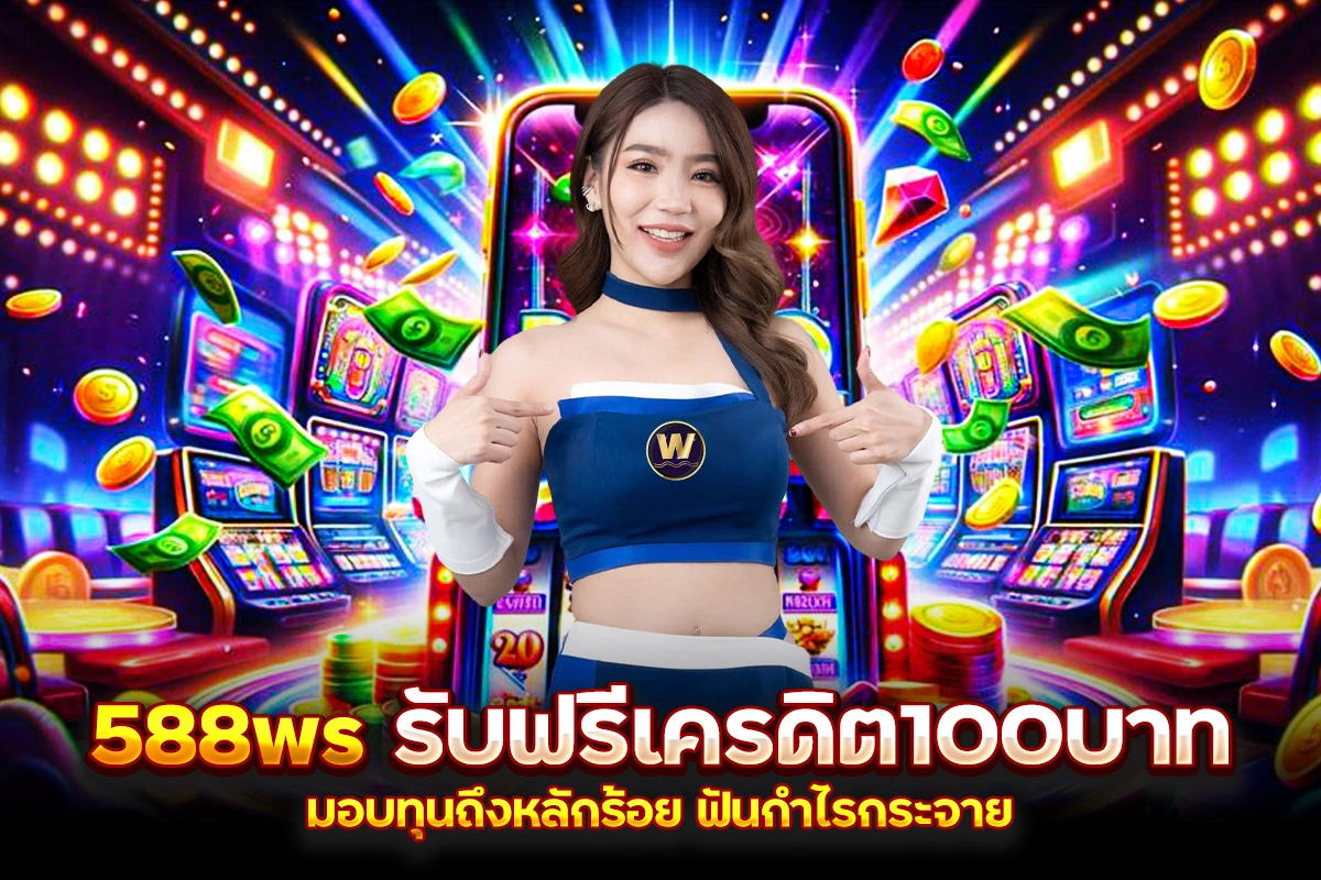 588ws รับฟรีเครดิต100บาท มอบทุนถึงหลักร้อย ฟันกำไรกระจาย